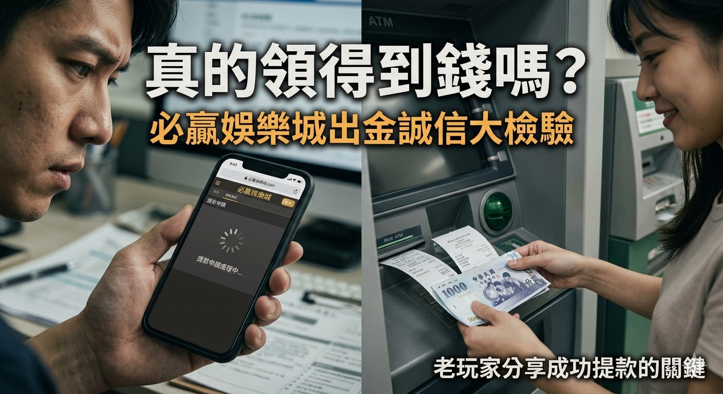 真的領得到錢嗎？必贏娛樂城出金誠信大檢驗，老玩家分享成功提款的關鍵